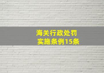 海关行政处罚实施条例15条