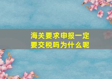 海关要求申报一定要交税吗为什么呢