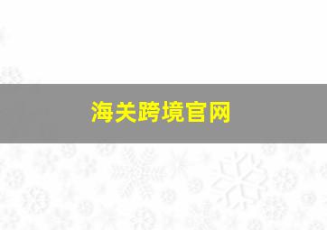 海关跨境官网