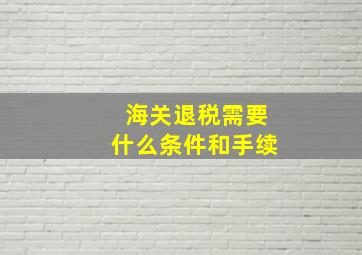 海关退税需要什么条件和手续