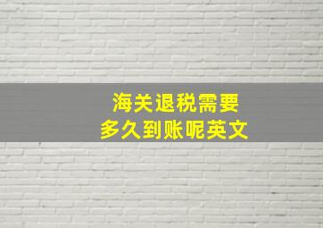 海关退税需要多久到账呢英文