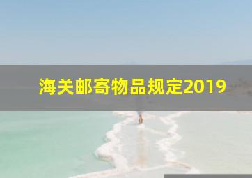 海关邮寄物品规定2019