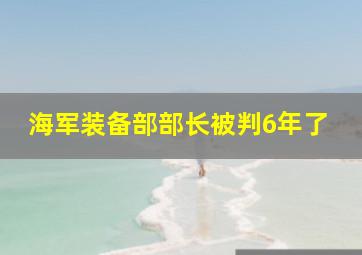 海军装备部部长被判6年了