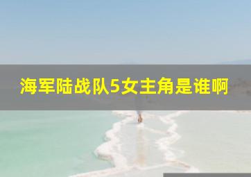 海军陆战队5女主角是谁啊