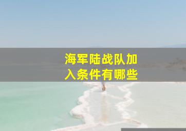 海军陆战队加入条件有哪些