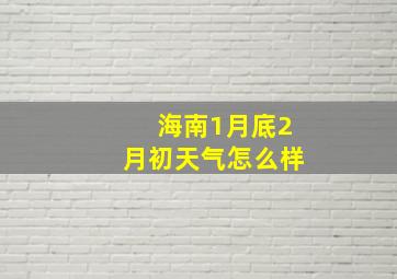 海南1月底2月初天气怎么样