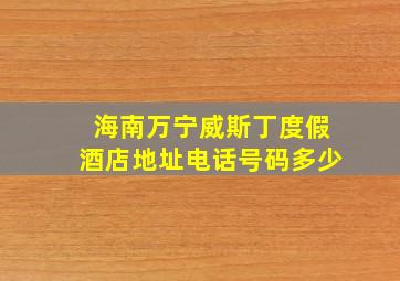 海南万宁威斯丁度假酒店地址电话号码多少