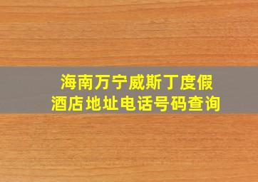 海南万宁威斯丁度假酒店地址电话号码查询