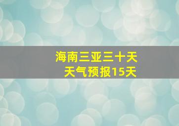 海南三亚三十天天气预报15天