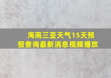 海南三亚天气15天预报查询最新消息视频播放