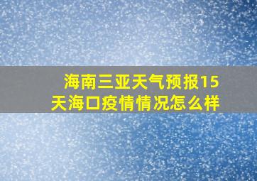 海南三亚天气预报15天海口疫情情况怎么样