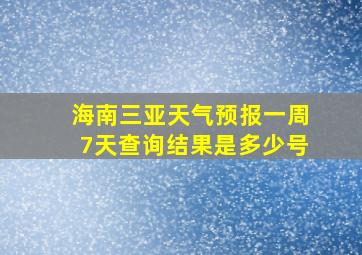 海南三亚天气预报一周7天查询结果是多少号