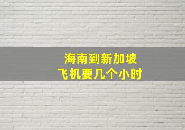 海南到新加坡飞机要几个小时