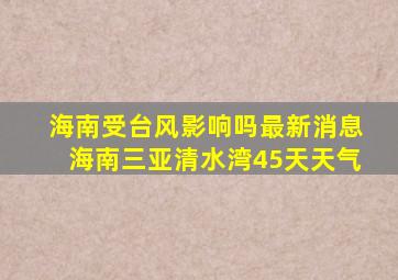 海南受台风影响吗最新消息海南三亚清水湾45天天气