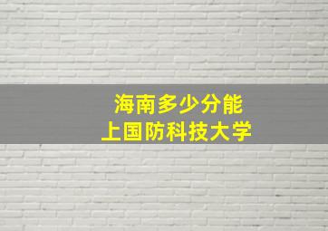 海南多少分能上国防科技大学