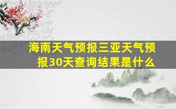 海南天气预报三亚天气预报30天查询结果是什么