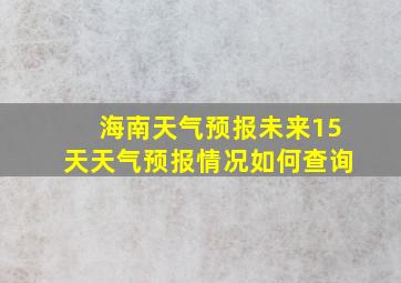 海南天气预报未来15天天气预报情况如何查询