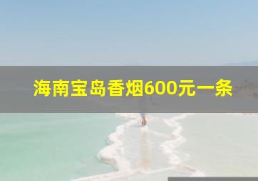 海南宝岛香烟600元一条