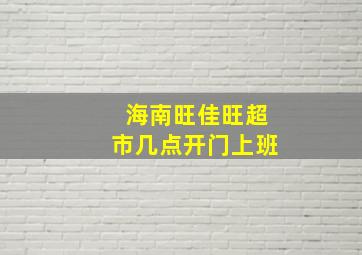 海南旺佳旺超市几点开门上班