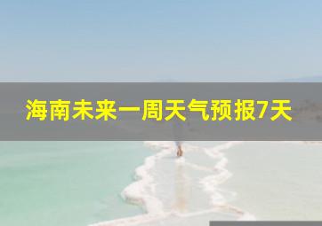 海南未来一周天气预报7天