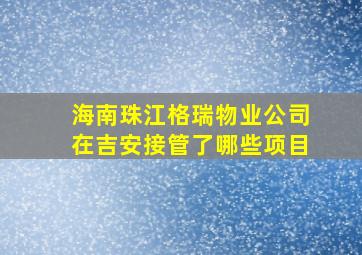 海南珠江格瑞物业公司在吉安接管了哪些项目