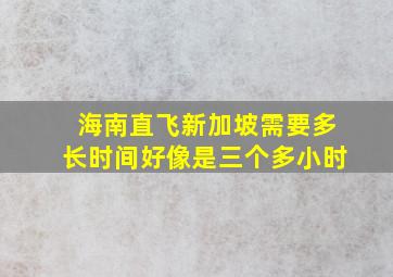 海南直飞新加坡需要多长时间好像是三个多小时