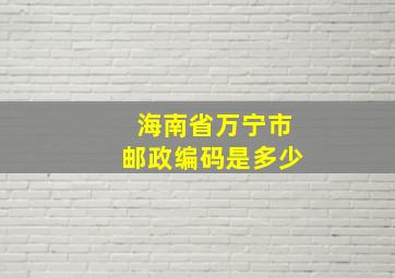 海南省万宁市邮政编码是多少