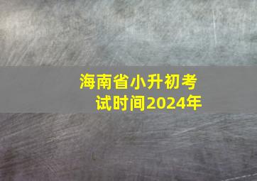 海南省小升初考试时间2024年