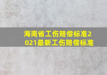 海南省工伤赔偿标准2021最新工伤赔偿标准