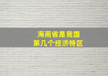 海南省是我国第几个经济特区