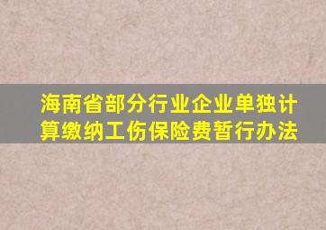 海南省部分行业企业单独计算缴纳工伤保险费暂行办法