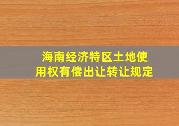 海南经济特区土地使用权有偿出让转让规定