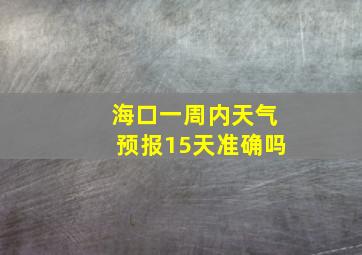 海口一周内天气预报15天准确吗