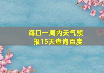 海口一周内天气预报15天查询百度