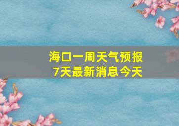 海口一周天气预报7天最新消息今天