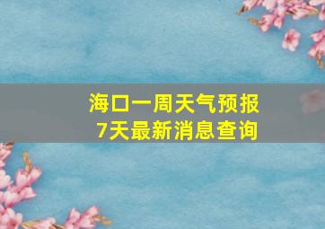 海口一周天气预报7天最新消息查询