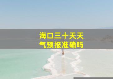 海口三十天天气预报准确吗