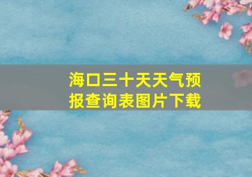 海口三十天天气预报查询表图片下载