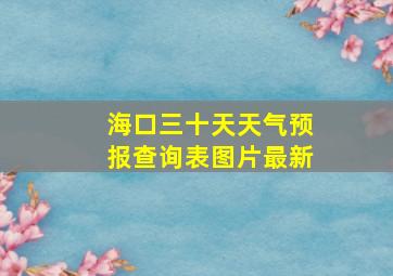 海口三十天天气预报查询表图片最新