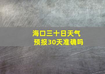 海口三十日天气预报30天准确吗