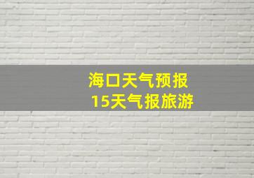 海口天气预报15天气报旅游