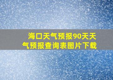 海口天气预报90天天气预报查询表图片下载