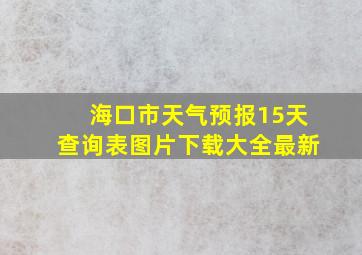 海口市天气预报15天查询表图片下载大全最新