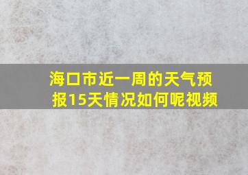 海口市近一周的天气预报15天情况如何呢视频