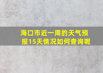 海口市近一周的天气预报15天情况如何查询呢