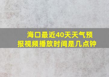 海口最近40天天气预报视频播放时间是几点钟