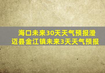 海口未来30天天气预报澄迈县金江镇未来3天天气预报