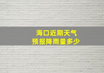 海口近期天气预报降雨量多少