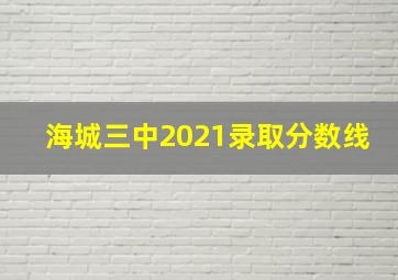 海城三中2021录取分数线