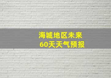 海城地区未来60天天气预报